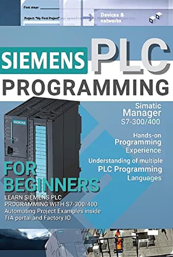 SIEMENS PLC PROGRAMMING FOR BEGINNERS: LEARN SIEMENS PLC PROGRAMMING WITH S7-300/400 Automating Project Examples inside TIA portal and Factory IO